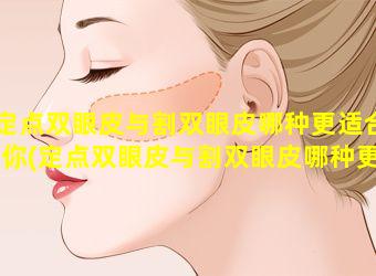 定点双眼皮与割双眼皮哪种更适合你(定点双眼皮与割双眼皮哪种更适合 🦅 你做)